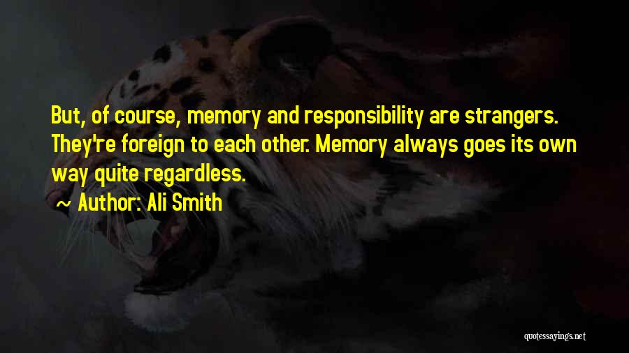 Ali Smith Quotes: But, Of Course, Memory And Responsibility Are Strangers. They're Foreign To Each Other. Memory Always Goes Its Own Way Quite