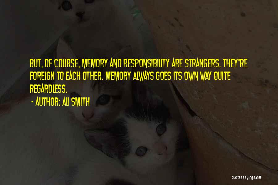 Ali Smith Quotes: But, Of Course, Memory And Responsibility Are Strangers. They're Foreign To Each Other. Memory Always Goes Its Own Way Quite