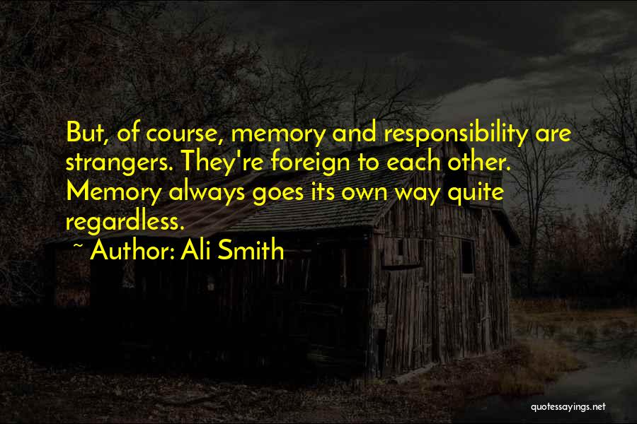 Ali Smith Quotes: But, Of Course, Memory And Responsibility Are Strangers. They're Foreign To Each Other. Memory Always Goes Its Own Way Quite