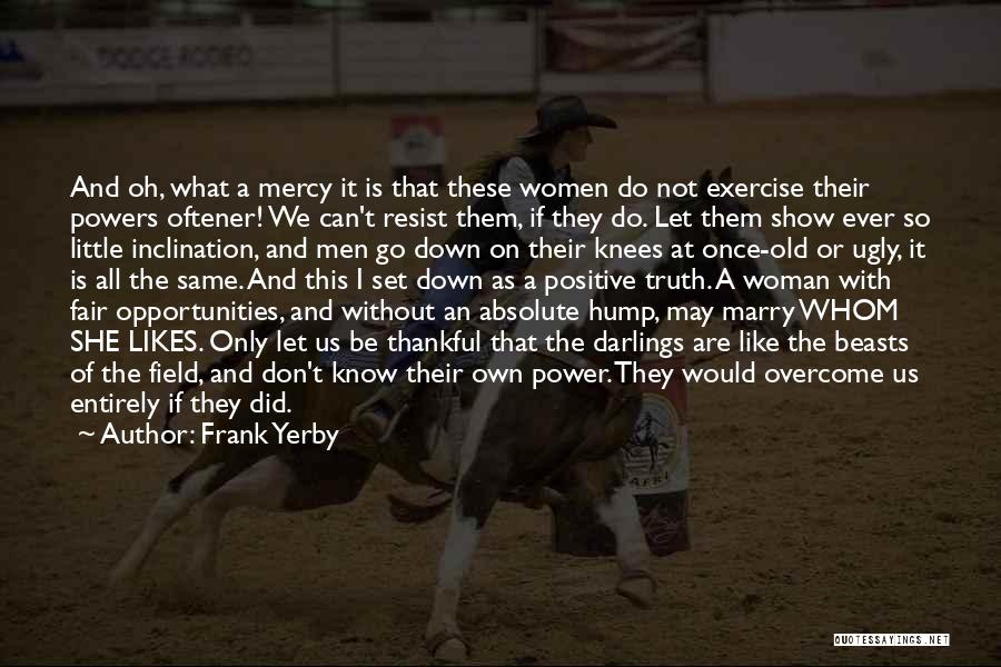 Frank Yerby Quotes: And Oh, What A Mercy It Is That These Women Do Not Exercise Their Powers Oftener! We Can't Resist Them,