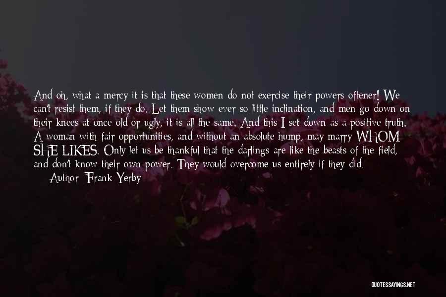 Frank Yerby Quotes: And Oh, What A Mercy It Is That These Women Do Not Exercise Their Powers Oftener! We Can't Resist Them,
