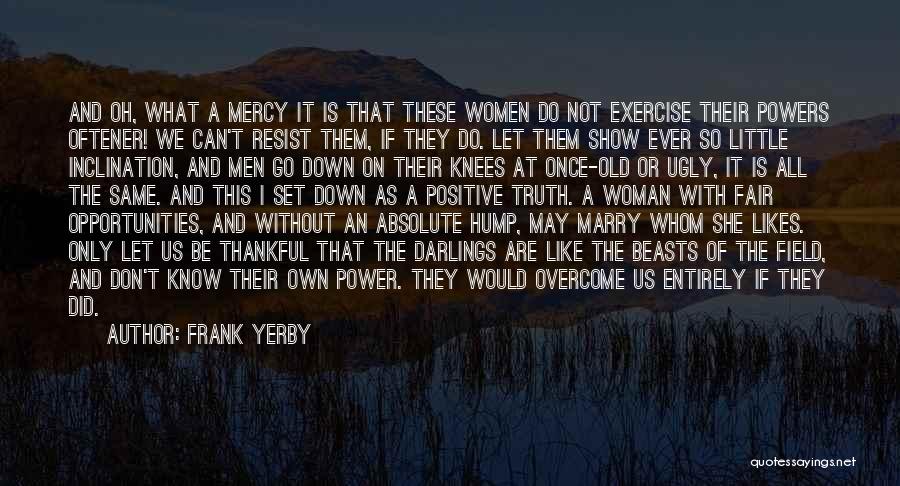 Frank Yerby Quotes: And Oh, What A Mercy It Is That These Women Do Not Exercise Their Powers Oftener! We Can't Resist Them,