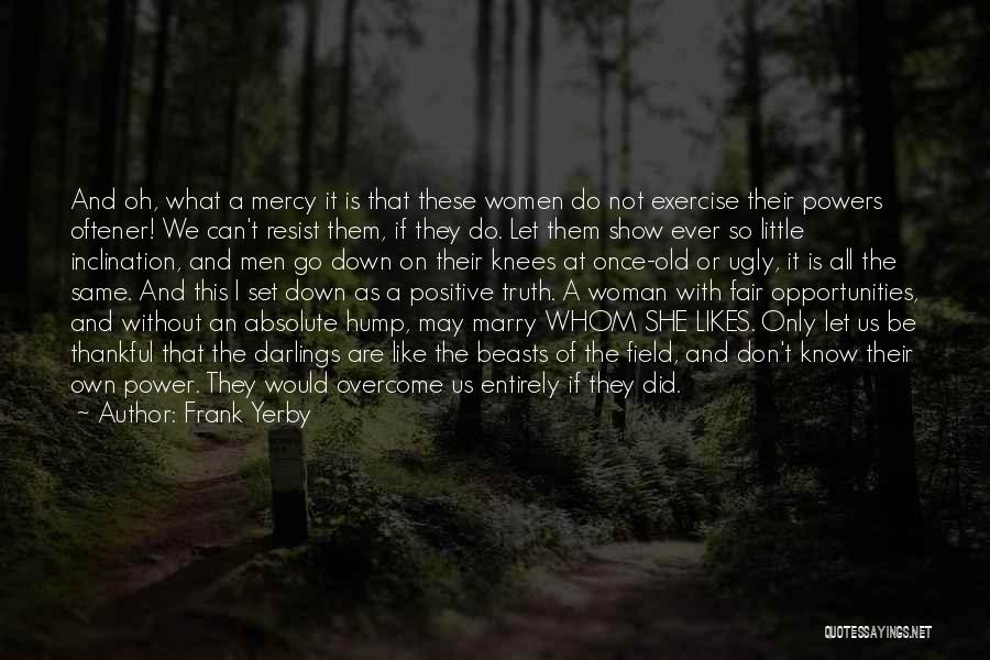 Frank Yerby Quotes: And Oh, What A Mercy It Is That These Women Do Not Exercise Their Powers Oftener! We Can't Resist Them,