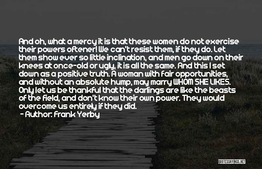 Frank Yerby Quotes: And Oh, What A Mercy It Is That These Women Do Not Exercise Their Powers Oftener! We Can't Resist Them,