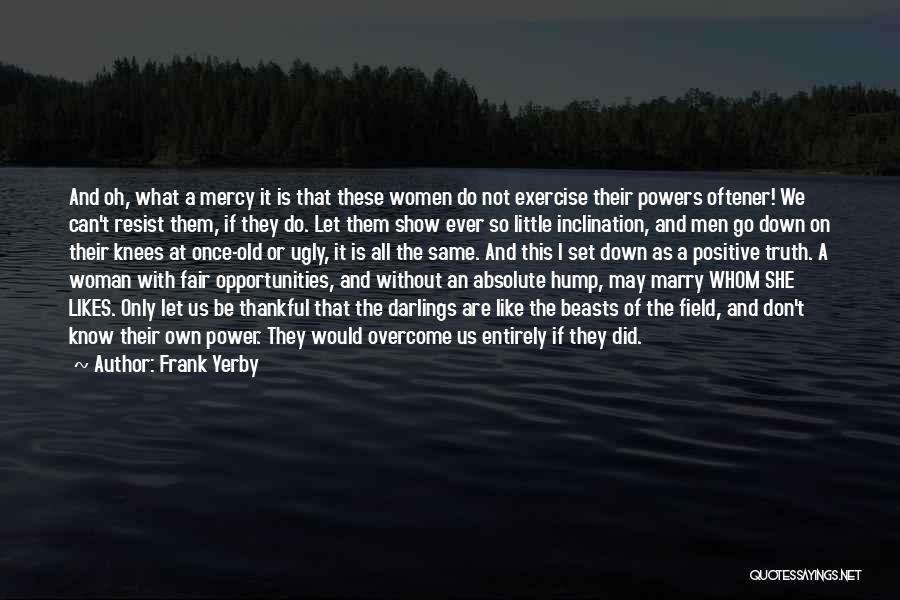Frank Yerby Quotes: And Oh, What A Mercy It Is That These Women Do Not Exercise Their Powers Oftener! We Can't Resist Them,