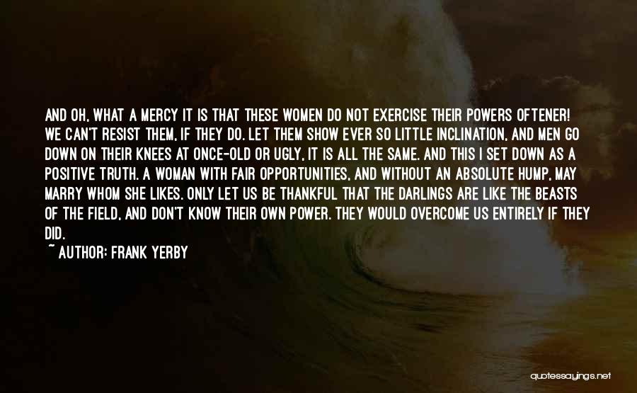 Frank Yerby Quotes: And Oh, What A Mercy It Is That These Women Do Not Exercise Their Powers Oftener! We Can't Resist Them,