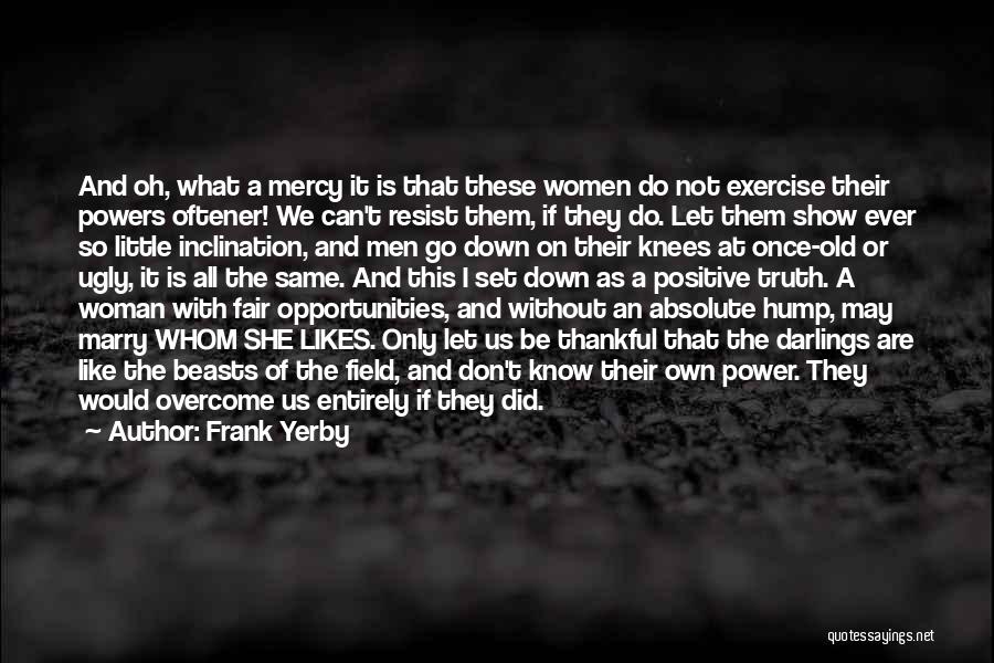 Frank Yerby Quotes: And Oh, What A Mercy It Is That These Women Do Not Exercise Their Powers Oftener! We Can't Resist Them,