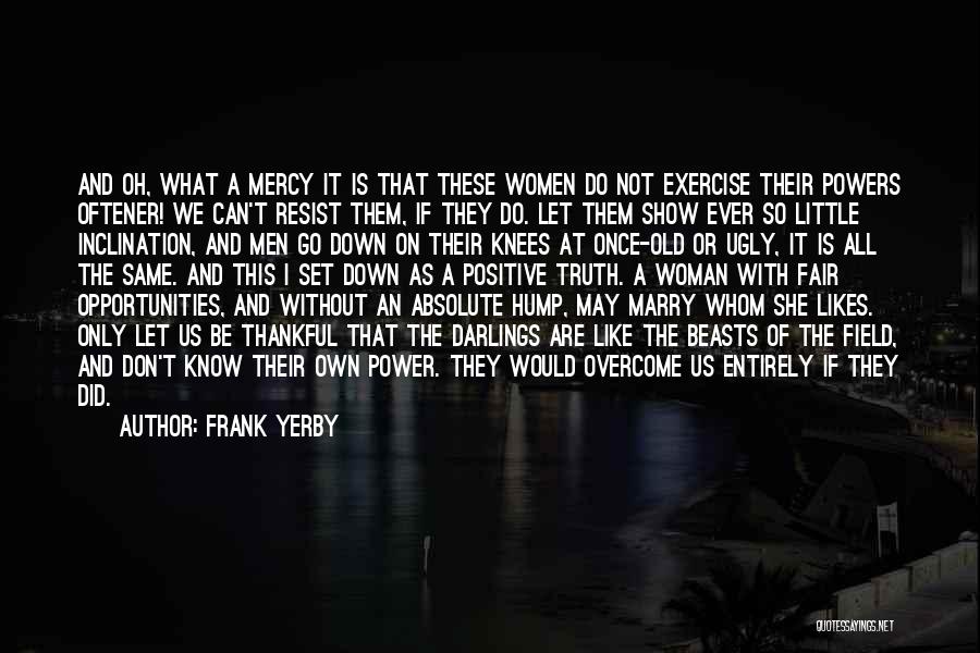 Frank Yerby Quotes: And Oh, What A Mercy It Is That These Women Do Not Exercise Their Powers Oftener! We Can't Resist Them,