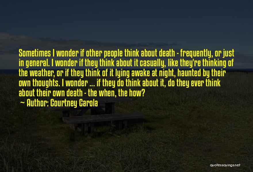 Courtney Carola Quotes: Sometimes I Wonder If Other People Think About Death - Frequently, Or Just In General. I Wonder If They Think