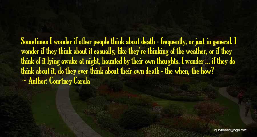 Courtney Carola Quotes: Sometimes I Wonder If Other People Think About Death - Frequently, Or Just In General. I Wonder If They Think