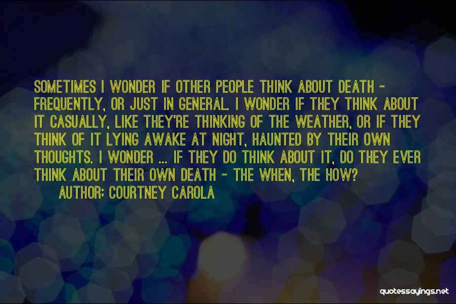 Courtney Carola Quotes: Sometimes I Wonder If Other People Think About Death - Frequently, Or Just In General. I Wonder If They Think