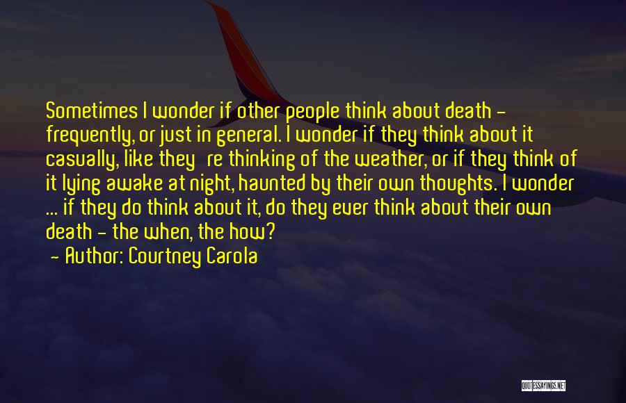 Courtney Carola Quotes: Sometimes I Wonder If Other People Think About Death - Frequently, Or Just In General. I Wonder If They Think