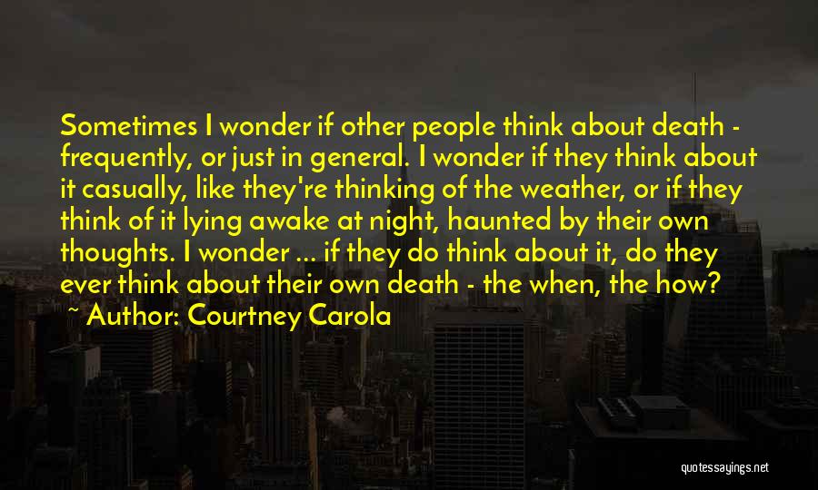 Courtney Carola Quotes: Sometimes I Wonder If Other People Think About Death - Frequently, Or Just In General. I Wonder If They Think