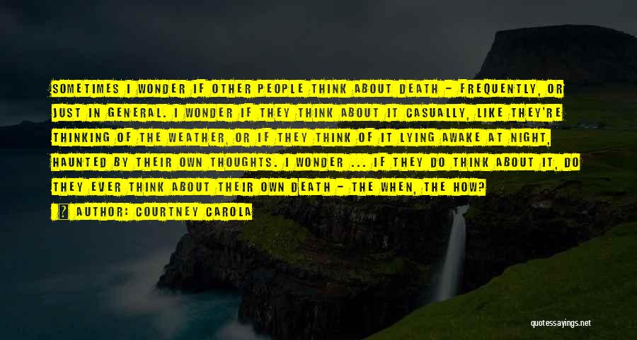 Courtney Carola Quotes: Sometimes I Wonder If Other People Think About Death - Frequently, Or Just In General. I Wonder If They Think