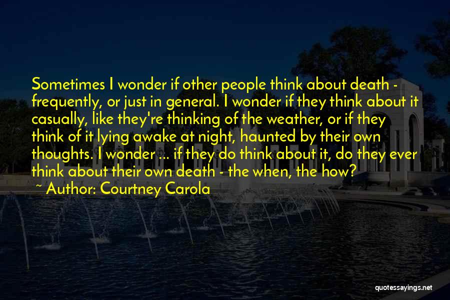 Courtney Carola Quotes: Sometimes I Wonder If Other People Think About Death - Frequently, Or Just In General. I Wonder If They Think
