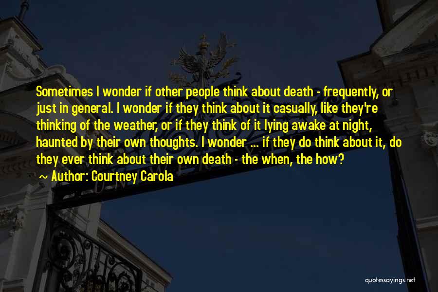 Courtney Carola Quotes: Sometimes I Wonder If Other People Think About Death - Frequently, Or Just In General. I Wonder If They Think