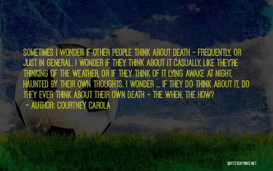 Courtney Carola Quotes: Sometimes I Wonder If Other People Think About Death - Frequently, Or Just In General. I Wonder If They Think