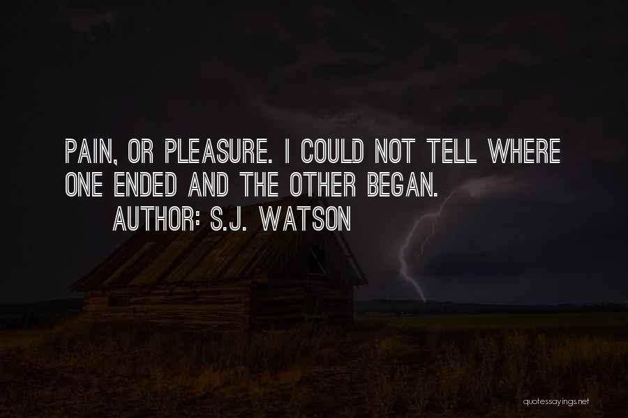 S.J. Watson Quotes: Pain, Or Pleasure. I Could Not Tell Where One Ended And The Other Began.