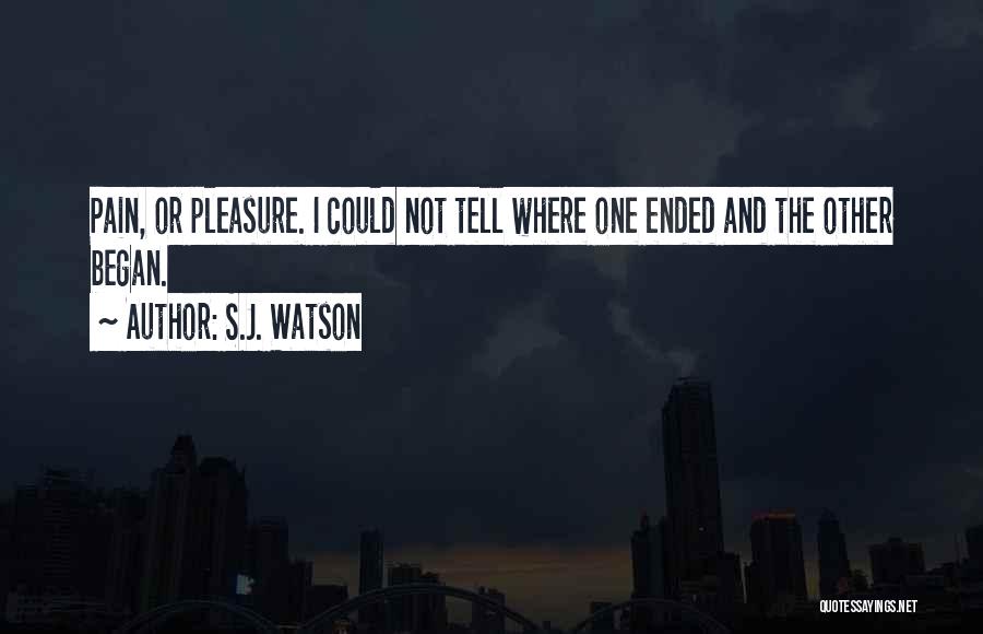 S.J. Watson Quotes: Pain, Or Pleasure. I Could Not Tell Where One Ended And The Other Began.