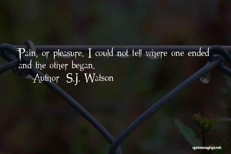 S.J. Watson Quotes: Pain, Or Pleasure. I Could Not Tell Where One Ended And The Other Began.