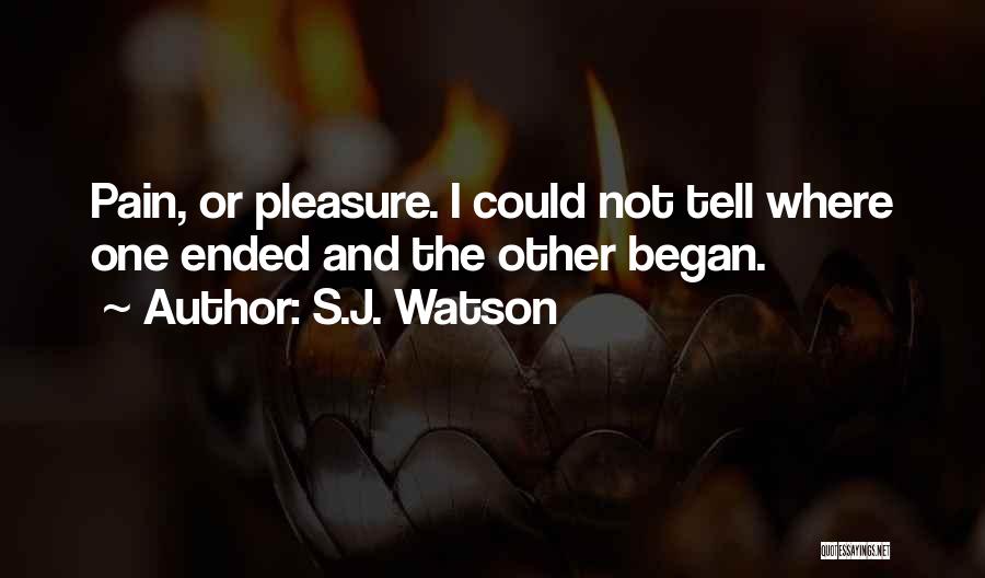 S.J. Watson Quotes: Pain, Or Pleasure. I Could Not Tell Where One Ended And The Other Began.