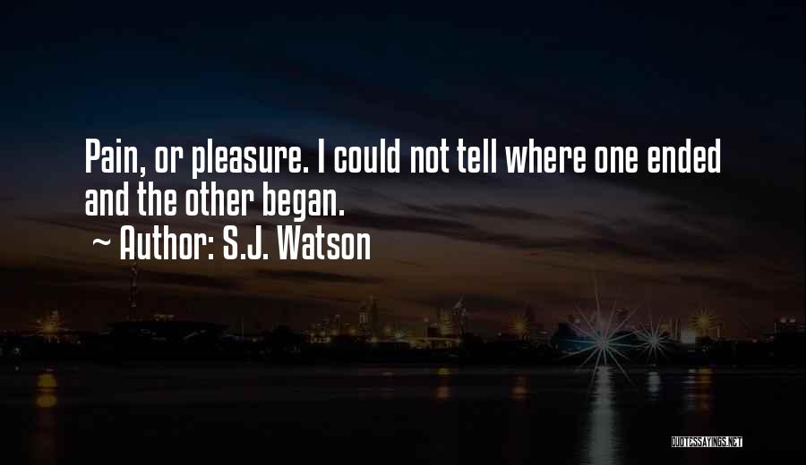 S.J. Watson Quotes: Pain, Or Pleasure. I Could Not Tell Where One Ended And The Other Began.
