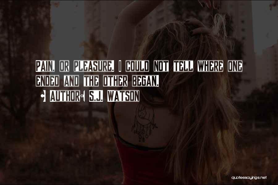 S.J. Watson Quotes: Pain, Or Pleasure. I Could Not Tell Where One Ended And The Other Began.