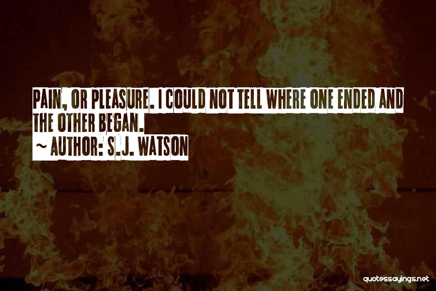 S.J. Watson Quotes: Pain, Or Pleasure. I Could Not Tell Where One Ended And The Other Began.