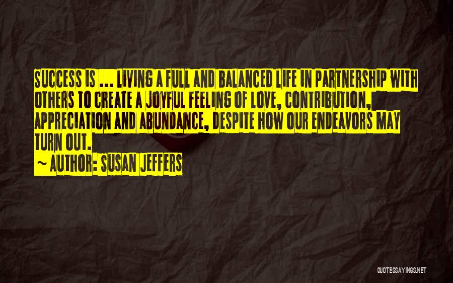 Susan Jeffers Quotes: Success Is ... Living A Full And Balanced Life In Partnership With Others To Create A Joyful Feeling Of Love,