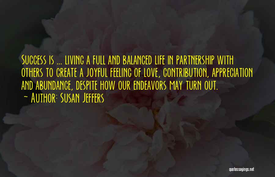 Susan Jeffers Quotes: Success Is ... Living A Full And Balanced Life In Partnership With Others To Create A Joyful Feeling Of Love,