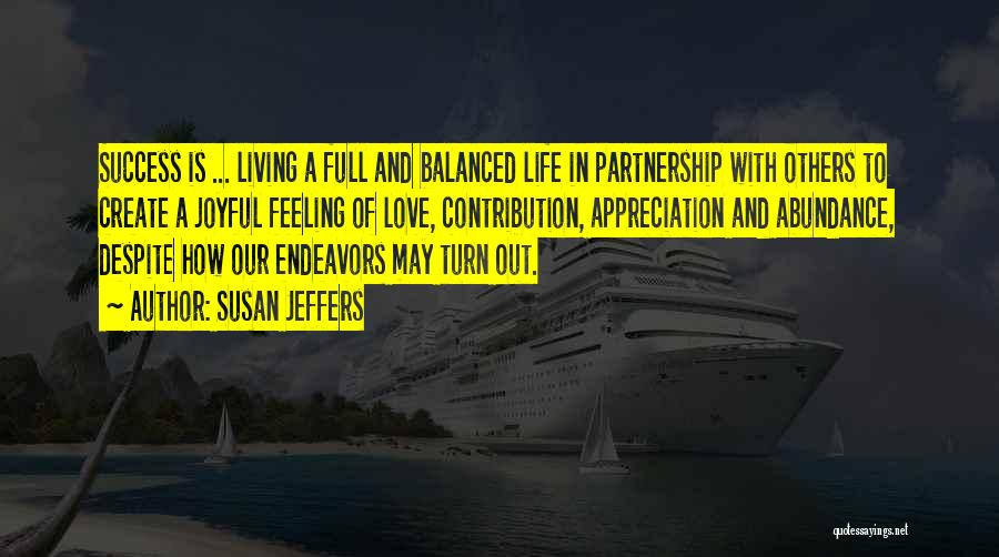 Susan Jeffers Quotes: Success Is ... Living A Full And Balanced Life In Partnership With Others To Create A Joyful Feeling Of Love,