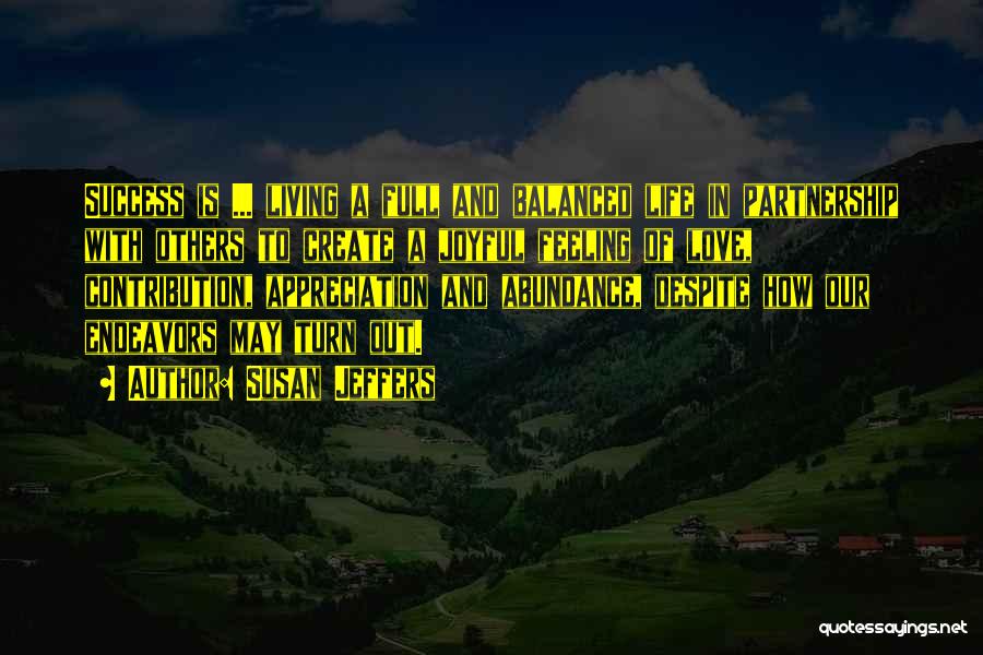 Susan Jeffers Quotes: Success Is ... Living A Full And Balanced Life In Partnership With Others To Create A Joyful Feeling Of Love,