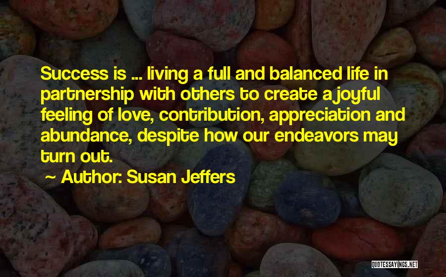 Susan Jeffers Quotes: Success Is ... Living A Full And Balanced Life In Partnership With Others To Create A Joyful Feeling Of Love,