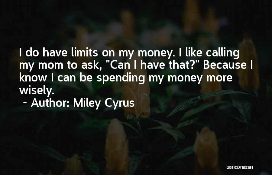 Miley Cyrus Quotes: I Do Have Limits On My Money. I Like Calling My Mom To Ask, Can I Have That? Because I