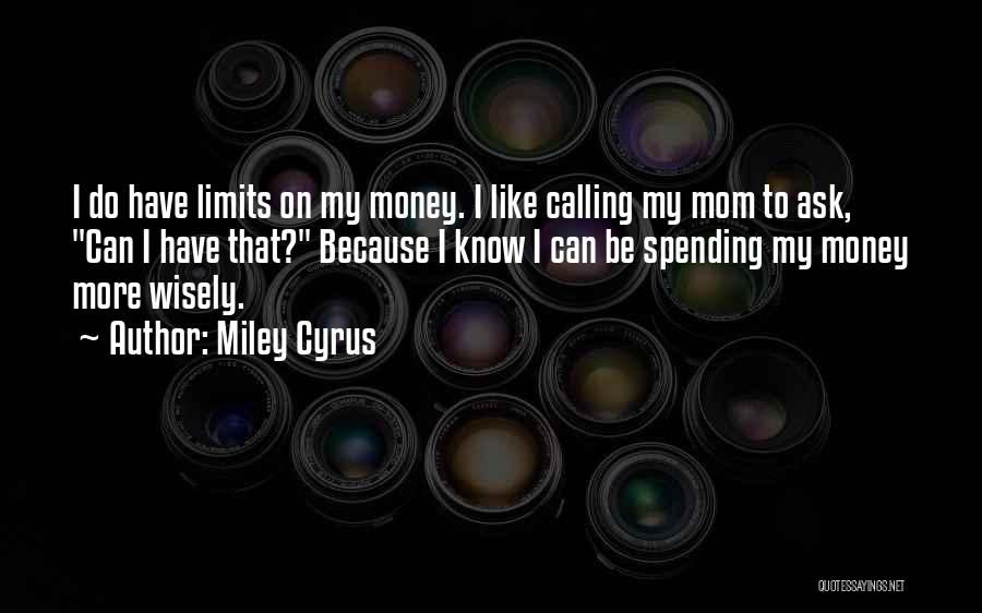 Miley Cyrus Quotes: I Do Have Limits On My Money. I Like Calling My Mom To Ask, Can I Have That? Because I