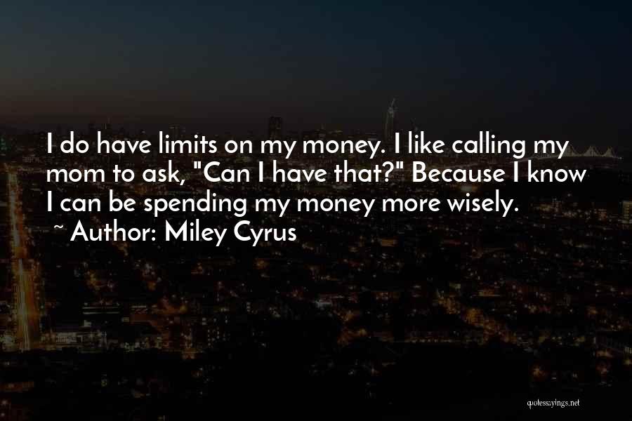 Miley Cyrus Quotes: I Do Have Limits On My Money. I Like Calling My Mom To Ask, Can I Have That? Because I