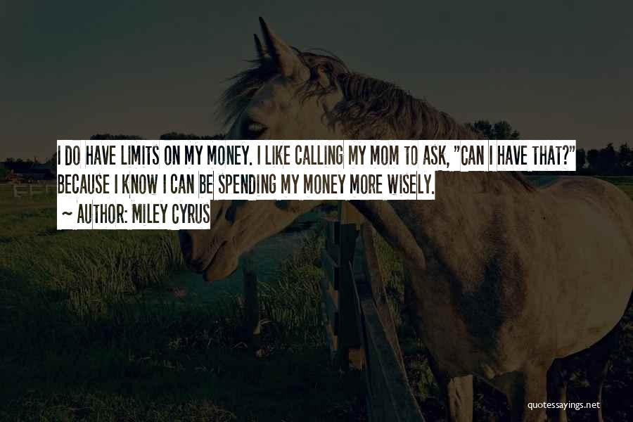 Miley Cyrus Quotes: I Do Have Limits On My Money. I Like Calling My Mom To Ask, Can I Have That? Because I