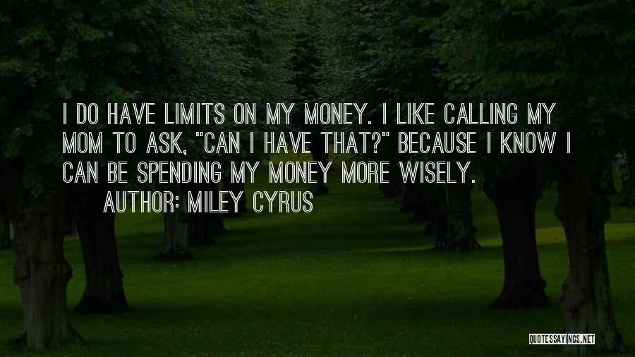 Miley Cyrus Quotes: I Do Have Limits On My Money. I Like Calling My Mom To Ask, Can I Have That? Because I