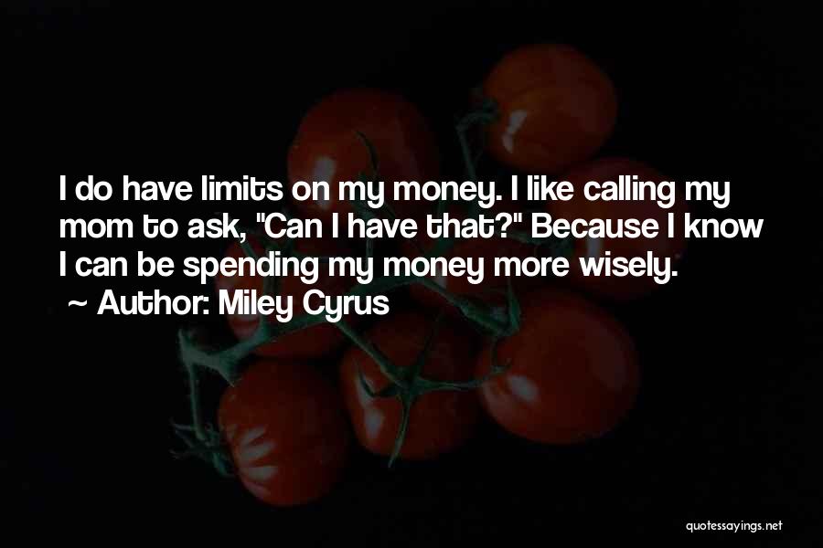 Miley Cyrus Quotes: I Do Have Limits On My Money. I Like Calling My Mom To Ask, Can I Have That? Because I