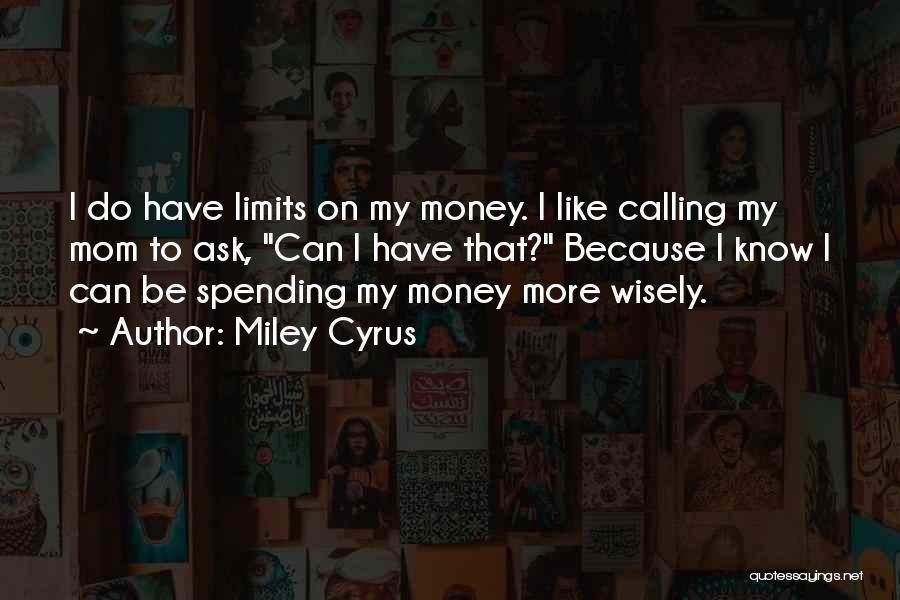 Miley Cyrus Quotes: I Do Have Limits On My Money. I Like Calling My Mom To Ask, Can I Have That? Because I