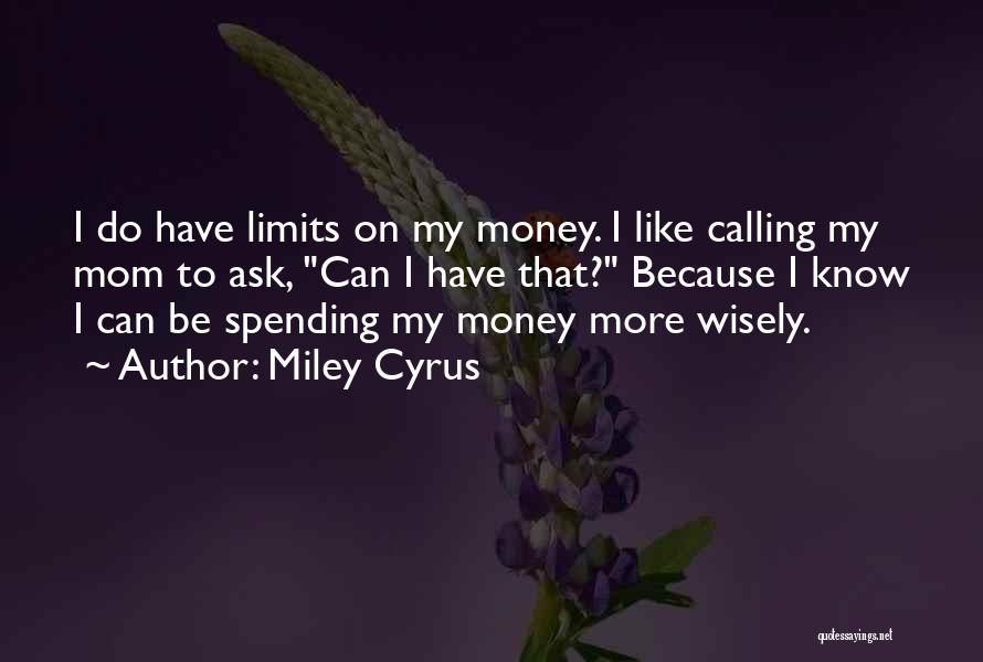 Miley Cyrus Quotes: I Do Have Limits On My Money. I Like Calling My Mom To Ask, Can I Have That? Because I