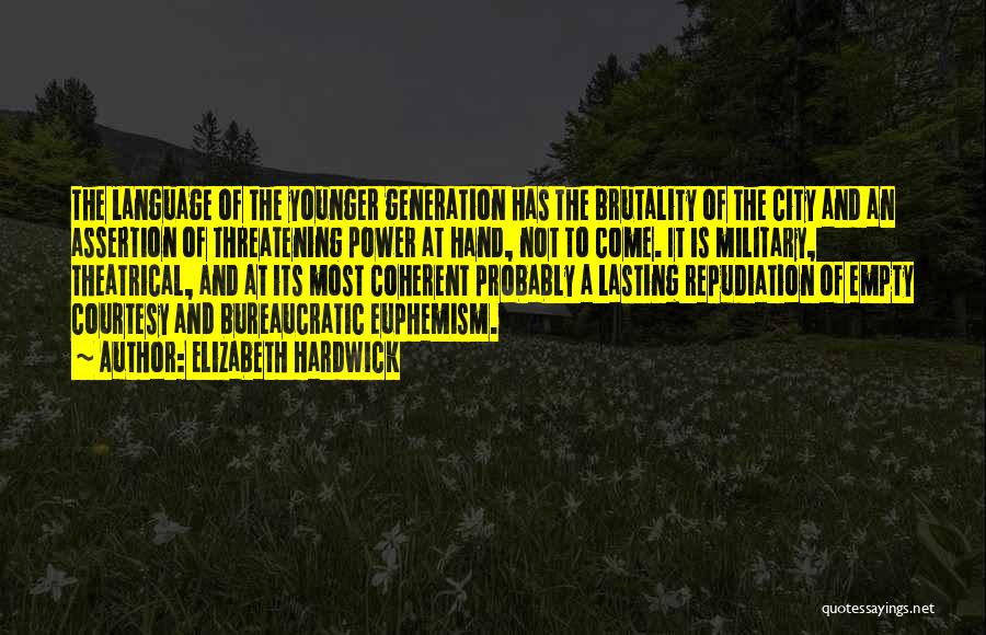 Elizabeth Hardwick Quotes: The Language Of The Younger Generation Has The Brutality Of The City And An Assertion Of Threatening Power At Hand,