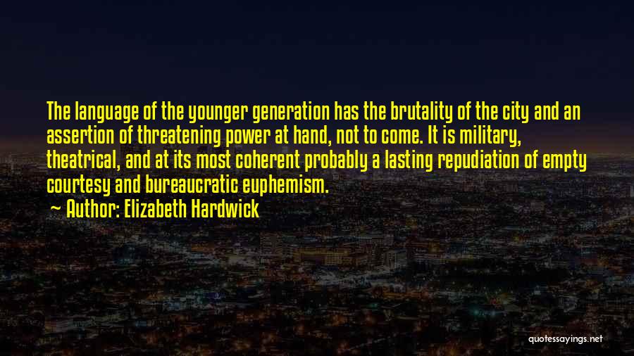 Elizabeth Hardwick Quotes: The Language Of The Younger Generation Has The Brutality Of The City And An Assertion Of Threatening Power At Hand,