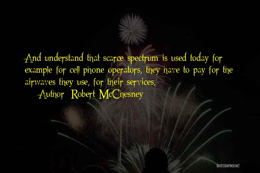 Robert McChesney Quotes: And Understand That Scarce Spectrum Is Used Today For Example For Cell Phone Operators, They Have To Pay For The