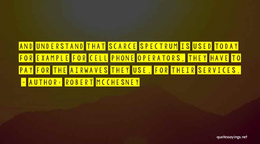 Robert McChesney Quotes: And Understand That Scarce Spectrum Is Used Today For Example For Cell Phone Operators, They Have To Pay For The