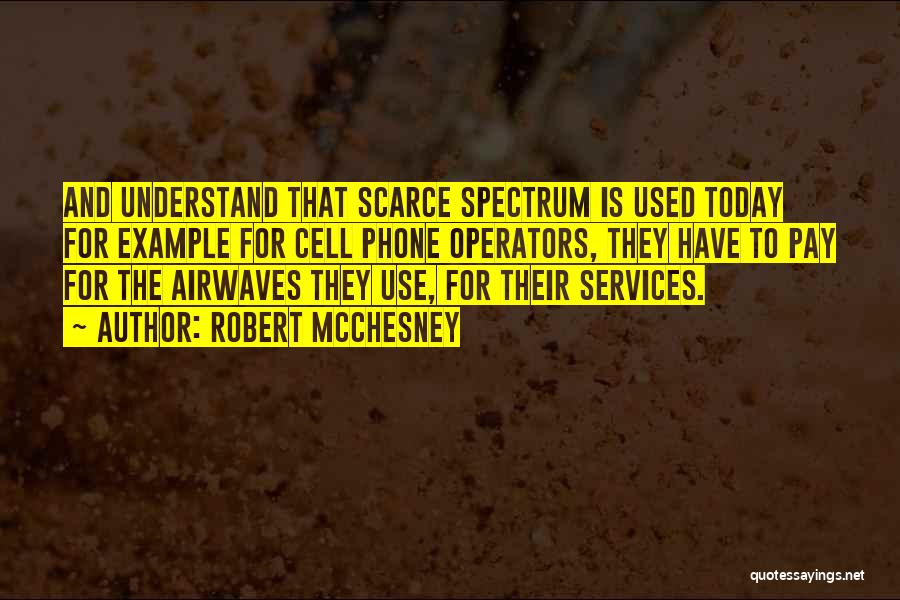 Robert McChesney Quotes: And Understand That Scarce Spectrum Is Used Today For Example For Cell Phone Operators, They Have To Pay For The