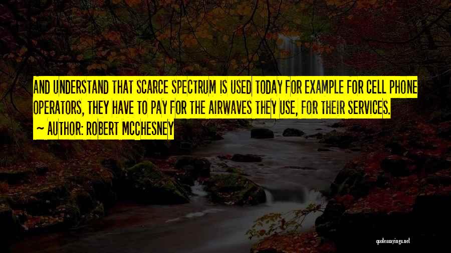 Robert McChesney Quotes: And Understand That Scarce Spectrum Is Used Today For Example For Cell Phone Operators, They Have To Pay For The