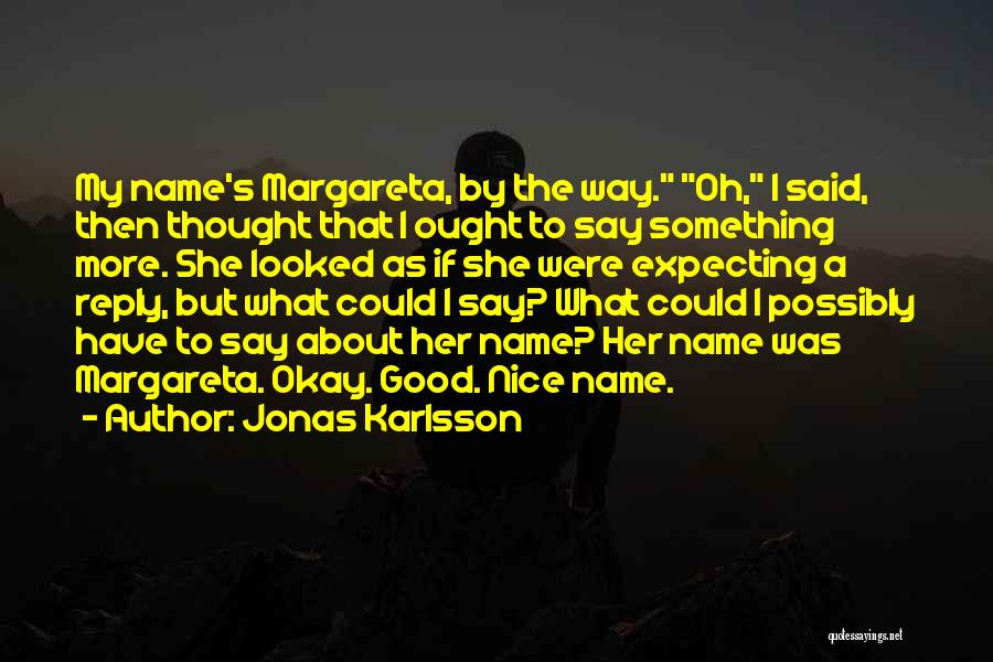 Jonas Karlsson Quotes: My Name's Margareta, By The Way. Oh, I Said, Then Thought That I Ought To Say Something More. She Looked