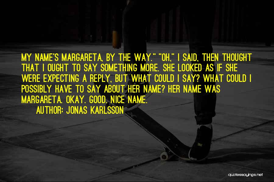 Jonas Karlsson Quotes: My Name's Margareta, By The Way. Oh, I Said, Then Thought That I Ought To Say Something More. She Looked