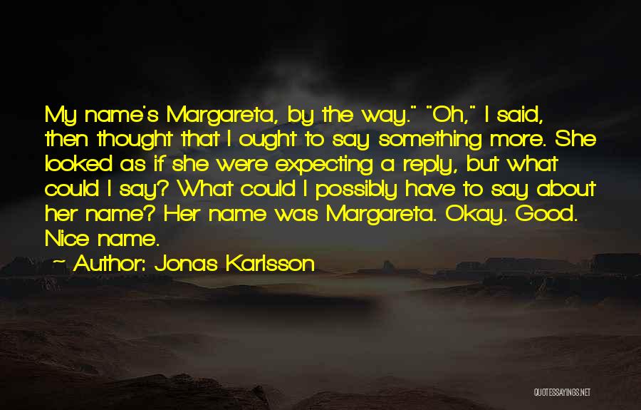 Jonas Karlsson Quotes: My Name's Margareta, By The Way. Oh, I Said, Then Thought That I Ought To Say Something More. She Looked